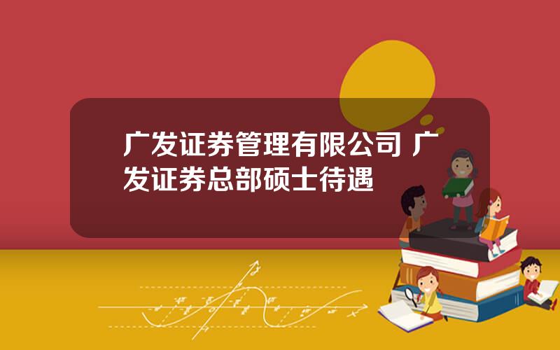 广发证券管理有限公司 广发证券总部硕士待遇